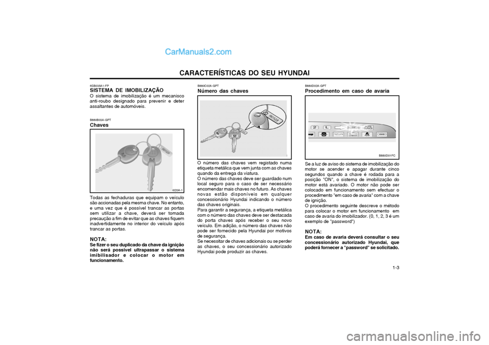 Hyundai Matrix 2004 Manual do proprietário (in Portuguese) CARACTERÍSTICAS DO SEU HYUNDAI 1-3
6SB035A1-FP SISTEMA DE IMOBILIZAÇÃO O sistema de imobilização é um mecanisco
anti-roubo designado para prevenir e deter assaltantes de automóveis.
B880B03A-GP Hyundai Matrix 2004 Manual do proprietário (in Portuguese) CARACTERÍSTICAS DO SEU HYUNDAI 1-3
6SB035A1-FP SISTEMA DE IMOBILIZAÇÃO O sistema de imobilização é um mecanisco
anti-roubo designado para prevenir e deter assaltantes de automóveis.
B880B03A-GP