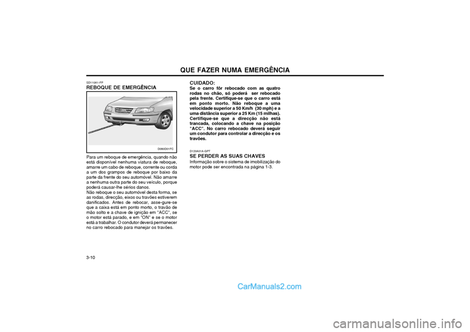 Hyundai Matrix 2004 Manual do proprietário (in Portuguese) QUE FAZER NUMA EMERGÊNCIA
3-10 D120A01A-GPT
SE PERDER AS SUAS CHAVES Informação sobre o sistema de imobilização do
motor pode ser encontrada na página 1-3. CUIDADO: Se o carro fôr rebocado com Hyundai Matrix 2004 Manual do proprietário (in Portuguese) QUE FAZER NUMA EMERGÊNCIA
3-10 D120A01A-GPT
SE PERDER AS SUAS CHAVES Informação sobre o sistema de imobilização do
motor pode ser encontrada na página 1-3. CUIDADO: Se o carro fôr rebocado com