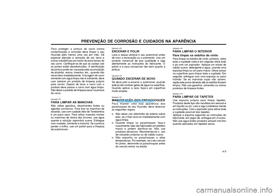 Hyundai Matrix 2004 Manual do proprietário (in Portuguese) PREVENÇÃO DE CORROSÃO E CUIDADOS NA APARÊNCIA 4-3
Para proteger a pintura do carro contra
contaminação e corrosão deve limpar o seu Hyundai pelo menos uma vez por mês. Dêespecial atenção Hyundai Matrix 2004 Manual do proprietário (in Portuguese) PREVENÇÃO DE CORROSÃO E CUIDADOS NA APARÊNCIA 4-3
Para proteger a pintura do carro contra
contaminação e corrosão deve limpar o seu Hyundai pelo menos uma vez por mês. Dêespecial atenção