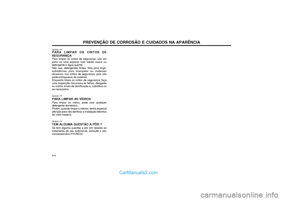 Hyundai Matrix 2004 Manual do proprietário (in Portuguese) PREVENÇÃO DE CORROSÃO E CUIDADOS NA APARÊNCIA
4-4 SE050D1-FP
PARA LIMPAR OS CINTOS DE SEGURANÇA
Para limpar os cintos de segurança, use um
pano ou uma esponja com sabão suave ou detergente e á Hyundai Matrix 2004 Manual do proprietário (in Portuguese) PREVENÇÃO DE CORROSÃO E CUIDADOS NA APARÊNCIA
4-4 SE050D1-FP
PARA LIMPAR OS CINTOS DE SEGURANÇA
Para limpar os cintos de segurança, use um
pano ou uma esponja com sabão suave ou detergente e á