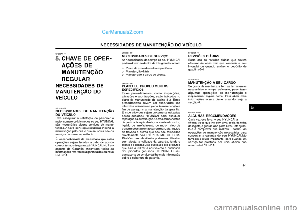 Hyundai Matrix 2004 Manual do proprietário (in Portuguese) NECESSIDADES DE MANUTENÇÃO DO VEÍCULO 5-1
SF000A1-FP
5. CHAVE DE OPER-
AÇÕES DE MANUTENÇÃOREGULAR
NECESSIDADES DE
MANUTENÇÃO DO VEÍCULO
SF020A1-FP
NECESSIDADES DE MANUTENÇÃO DO VEÍCULO
Hyundai Matrix 2004 Manual do proprietário (in Portuguese) NECESSIDADES DE MANUTENÇÃO DO VEÍCULO 5-1
SF000A1-FP
5. CHAVE DE OPER-
AÇÕES DE MANUTENÇÃOREGULAR
NECESSIDADES DE
MANUTENÇÃO DO VEÍCULO
SF020A1-FP
NECESSIDADES DE MANUTENÇÃO DO VEÍCULO