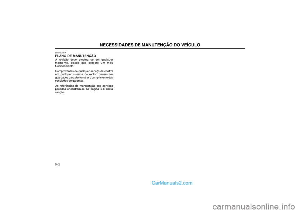 Hyundai Matrix 2004 Manual do proprietário (in Portuguese) NECESSIDADES DE MANUTENÇÃO DO VEÍCULO
5- 2 SF030A1-FP
PLANO DE MANUTENÇÃO
A revisão deve efectuar-se em qualquer
momento, desde que detecte um mau funcionamento.
Comprovantes de qualquer serviç Hyundai Matrix 2004 Manual do proprietário (in Portuguese) NECESSIDADES DE MANUTENÇÃO DO VEÍCULO
5- 2 SF030A1-FP
PLANO DE MANUTENÇÃO
A revisão deve efectuar-se em qualquer
momento, desde que detecte um mau funcionamento.
Comprovantes de qualquer serviç