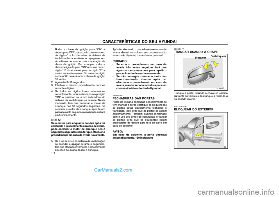 Hyundai Matrix 2004 Manual do proprietário (in Portuguese) CARACTERÍSTICAS DO SEU HYUNDAI
1-4 SB040B1-FP TRANCAR USANDO A CHAVE Tranque a porta, rodando a chave no sentido da frente do veículo e destranque-a rodando-ano sentido inverso. B040C01FC-GPT BLOQUE Hyundai Matrix 2004 Manual do proprietário (in Portuguese) CARACTERÍSTICAS DO SEU HYUNDAI
1-4 SB040B1-FP TRANCAR USANDO A CHAVE Tranque a porta, rodando a chave no sentido da frente do veículo e destranque-a rodando-ano sentido inverso. B040C01FC-GPT BLOQUE