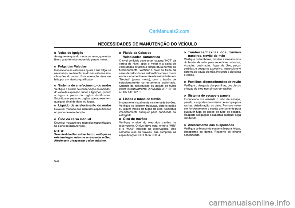 Hyundai Matrix 2004 Manual do proprietário (in Portuguese) NECESSIDADES DE MANUTENÇÃO DO VEÍCULO
5- 8
o Velas de ignição
Assegure-se quando mudar as velas, que estas
têm o grau térmico requerido para o motor. o Folga das Válvulas
Inspeccione as válv Hyundai Matrix 2004 Manual do proprietário (in Portuguese) NECESSIDADES DE MANUTENÇÃO DO VEÍCULO
5- 8
o Velas de ignição
Assegure-se quando mudar as velas, que estas
têm o grau térmico requerido para o motor. o Folga das Válvulas
Inspeccione as válv