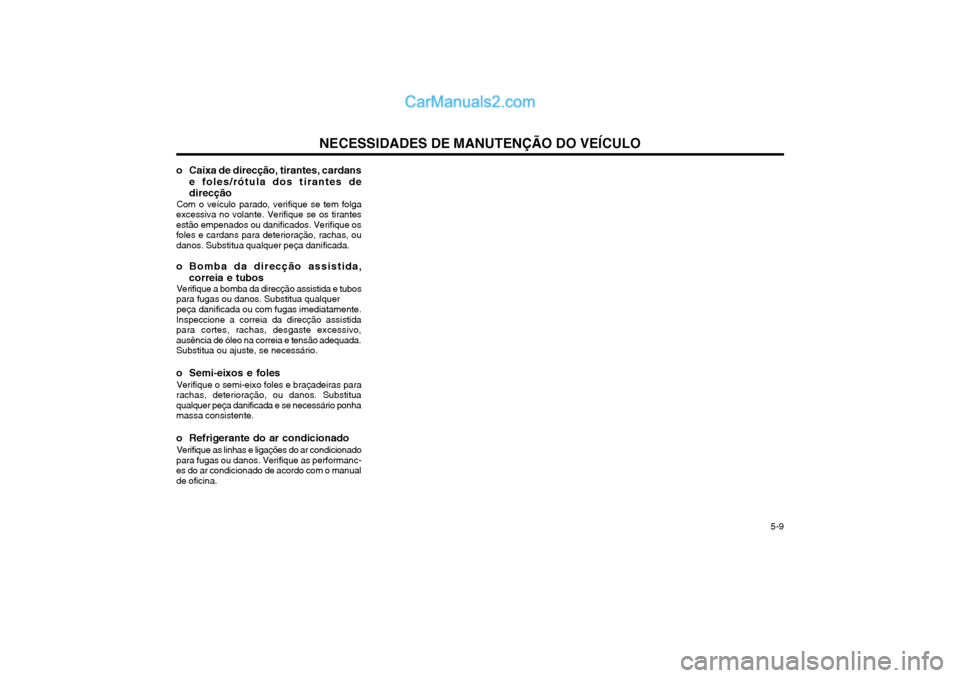 Hyundai Matrix 2004 Manual do proprietário (in Portuguese) NECESSIDADES DE MANUTENÇÃO DO VEÍCULO 5-9
o Caixa de direcção, tirantes, cardans
e foles/rótula dos tirantes de direcção
Com o veículo parado, verifique se tem folga
excessiva no volante. V Hyundai Matrix 2004 Manual do proprietário (in Portuguese) NECESSIDADES DE MANUTENÇÃO DO VEÍCULO 5-9
o Caixa de direcção, tirantes, cardans
e foles/rótula dos tirantes de direcção
Com o veículo parado, verifique se tem folga
excessiva no volante. V
