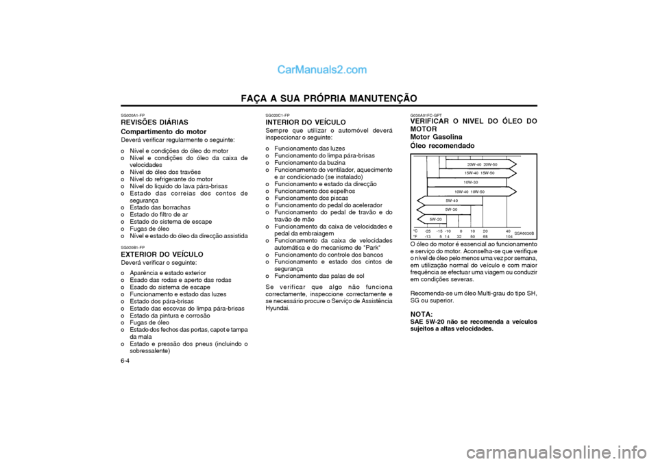 Hyundai Matrix 2004 Manual do proprietário (in Portuguese) FAÇA A SUA PRÓPRIA MANUTENÇÃO
6-4 SG020A1-FP
REVISÕES DIÁRIAS Compartimento do motor
Deverá verificar regularmente o seguinte:
o Nível e condições do óleo do motor
o Nível e condições d Hyundai Matrix 2004 Manual do proprietário (in Portuguese) FAÇA A SUA PRÓPRIA MANUTENÇÃO
6-4 SG020A1-FP
REVISÕES DIÁRIAS Compartimento do motor
Deverá verificar regularmente o seguinte:
o Nível e condições do óleo do motor
o Nível e condições d