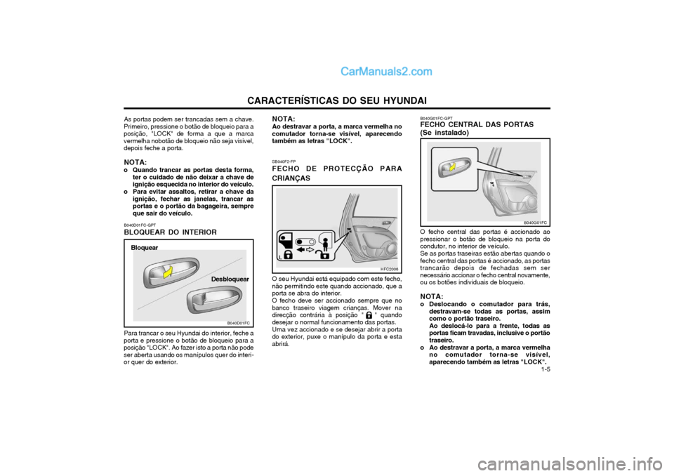 Hyundai Matrix 2004 Manual do proprietário (in Portuguese) CARACTERÍSTICAS DO SEU HYUNDAI 1-5
SB040F2-FP FECHO DE PROTECÇÃO PARA CRIANÇAS O seu Hyundai está equipado com este fecho,
não permitindo este quando accionado, que a porta se abra do interior.
Hyundai Matrix 2004 Manual do proprietário (in Portuguese) CARACTERÍSTICAS DO SEU HYUNDAI 1-5
SB040F2-FP FECHO DE PROTECÇÃO PARA CRIANÇAS O seu Hyundai está equipado com este fecho,
não permitindo este quando accionado, que a porta se abra do interior.