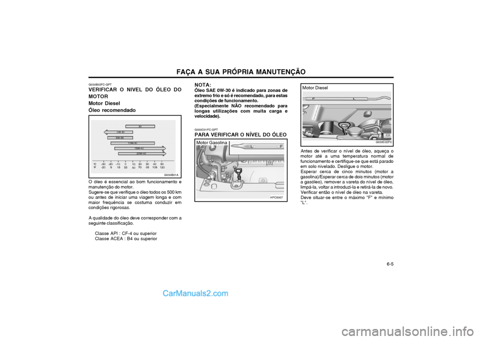 Hyundai Matrix 2004 Manual do proprietário (in Portuguese) FAÇA A SUA PRÓPRIA MANUTENÇÃO 6-5
G030B01A
G030B02FC-GPT
VERIFICAR O NIVEL DO ÓLEO DO MOTORMotor DieselÓleo recomendado
G030C01FC-GPT
PARA VERIFICAR O NÍVEL DO ÓLEO
Antes de verificar o nív Hyundai Matrix 2004 Manual do proprietário (in Portuguese) FAÇA A SUA PRÓPRIA MANUTENÇÃO 6-5
G030B01A
G030B02FC-GPT
VERIFICAR O NIVEL DO ÓLEO DO MOTORMotor DieselÓleo recomendado
G030C01FC-GPT
PARA VERIFICAR O NÍVEL DO ÓLEO
Antes de verificar o nív