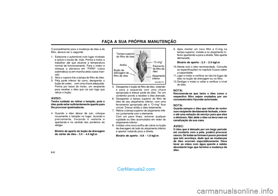 Hyundai Matrix 2004 Manual do proprietário (in Portuguese) FAÇA A SUA PRÓPRIA MANUTENÇÃO
6-8
5. Desapertar o bujão do filtro de óleo, rodando- o para a esquerda com uma chave apropriada e drenar parte do óleo. Ter umcontentor pronto a receber o óleo d Hyundai Matrix 2004 Manual do proprietário (in Portuguese) FAÇA A SUA PRÓPRIA MANUTENÇÃO
6-8
5. Desapertar o bujão do filtro de óleo, rodando- o para a esquerda com uma chave apropriada e drenar parte do óleo. Ter umcontentor pronto a receber o óleo d