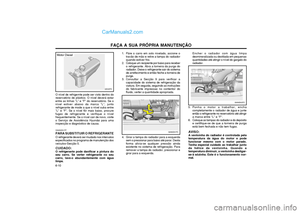 Hyundai Matrix 2004 Manual do proprietário (in Portuguese) FAÇA A SUA PRÓPRIA MANUTENÇÃO
6-10 1. Páre o carro em solo nivelado, accione o
travão de mão e retire a tampa do radiador quando estiver frio.
2. Coloque um recipiente por baixo para receber o Hyundai Matrix 2004 Manual do proprietário (in Portuguese) FAÇA A SUA PRÓPRIA MANUTENÇÃO
6-10 1. Páre o carro em solo nivelado, accione o
travão de mão e retire a tampa do radiador quando estiver frio.
2. Coloque um recipiente por baixo para receber o