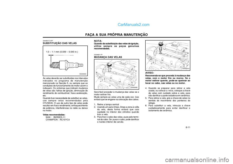 Hyundai Matrix 2004 Manual do proprietário (in Portuguese) FAÇA A SUA PRÓPRIA MANUTENÇÃO 6-11
G060B01S-GPT
SUBSTITUIÇÃO DAS VELAS
SSA6060A
1.0 ~ 1.1 mm (0.039 ~ 0.043 in.)
As velas deverão ser substituidas nos intervalos
indicados no programa de manu Hyundai Matrix 2004 Manual do proprietário (in Portuguese) FAÇA A SUA PRÓPRIA MANUTENÇÃO 6-11
G060B01S-GPT
SUBSTITUIÇÃO DAS VELAS
SSA6060A
1.0 ~ 1.1 mm (0.039 ~ 0.043 in.)
As velas deverão ser substituidas nos intervalos
indicados no programa de manu