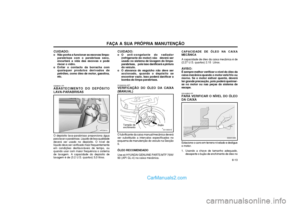 Hyundai Matrix 2004 Manual do proprietário (in Portuguese) FAÇA A SUA PRÓPRIA MANUTENÇÃO 6-13
SG090A1-FP
ABASTECIMENTO DO DEPÓSITO LAVA-PARABRISAS
O depósito lava-parabrisas proporciona água
para lavar o parabrisas. Liquido de boa qualidade deverá s Hyundai Matrix 2004 Manual do proprietário (in Portuguese) FAÇA A SUA PRÓPRIA MANUTENÇÃO 6-13
SG090A1-FP
ABASTECIMENTO DO DEPÓSITO LAVA-PARABRISAS
O depósito lava-parabrisas proporciona água
para lavar o parabrisas. Liquido de boa qualidade deverá s