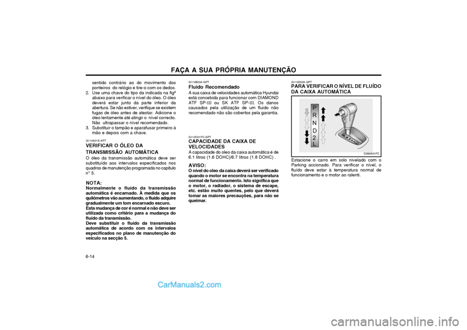 Hyundai Matrix 2004 Manual do proprietário (in Portuguese) FAÇA A SUA PRÓPRIA MANUTENÇÃO
6-14 G110C01FC-GPT
CAPACIDADE DA CAIXA DE VELOCIDADES
A capacidade do oleo da caixa automática é de 6.1 litros (1.6 DOHC)/6.7 litros (1.8 DOHC) . AVISO: O nível do Hyundai Matrix 2004 Manual do proprietário (in Portuguese) FAÇA A SUA PRÓPRIA MANUTENÇÃO
6-14 G110C01FC-GPT
CAPACIDADE DA CAIXA DE VELOCIDADES
A capacidade do oleo da caixa automática é de 6.1 litros (1.6 DOHC)/6.7 litros (1.8 DOHC) . AVISO: O nível do