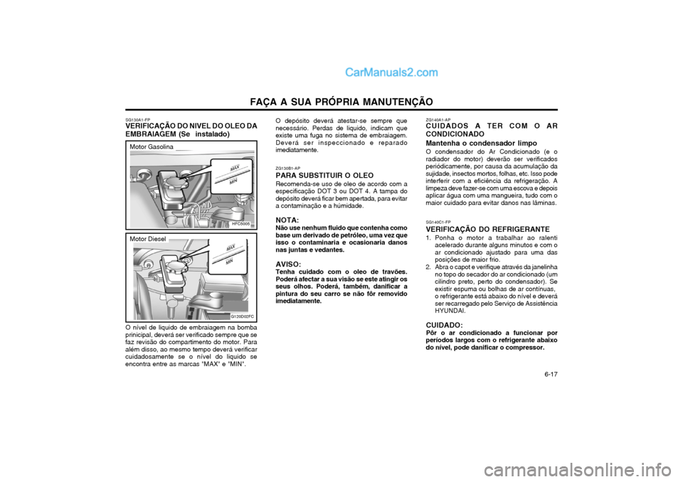 Hyundai Matrix 2004 Manual do proprietário (in Portuguese) FAÇA A SUA PRÓPRIA MANUTENÇÃO 6-17
SG130A1-FP
VERIFICAÇÃO DO NIVEL DO OLEO DA EMBRAIAGEM (Se instalado) O depósito deverá atestar-se sempre que necessário. Perdas de liquido, indicam queex Hyundai Matrix 2004 Manual do proprietário (in Portuguese) FAÇA A SUA PRÓPRIA MANUTENÇÃO 6-17
SG130A1-FP
VERIFICAÇÃO DO NIVEL DO OLEO DA EMBRAIAGEM (Se instalado) O depósito deverá atestar-se sempre que necessário. Perdas de liquido, indicam queex