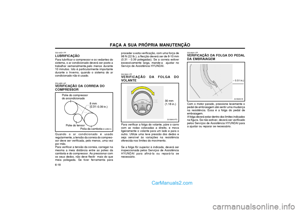 Hyundai Matrix 2004 Manual do proprietário (in Portuguese) FAÇA A SUA PRÓPRIA MANUTENÇÃO
6-18 SG160A1-FP
VERIFICAÇÃO DA FOLGA DO PEDAL DA EMBRAIAGEM
G160A01E
6 ~ 13 mm (0.24 ~ 0.51 in.)
Com o motor parado, pressione levemente o pedal de embraiagem até Hyundai Matrix 2004 Manual do proprietário (in Portuguese) FAÇA A SUA PRÓPRIA MANUTENÇÃO
6-18 SG160A1-FP
VERIFICAÇÃO DA FOLGA DO PEDAL DA EMBRAIAGEM
G160A01E
6 ~ 13 mm (0.24 ~ 0.51 in.)
Com o motor parado, pressione levemente o pedal de embraiagem até