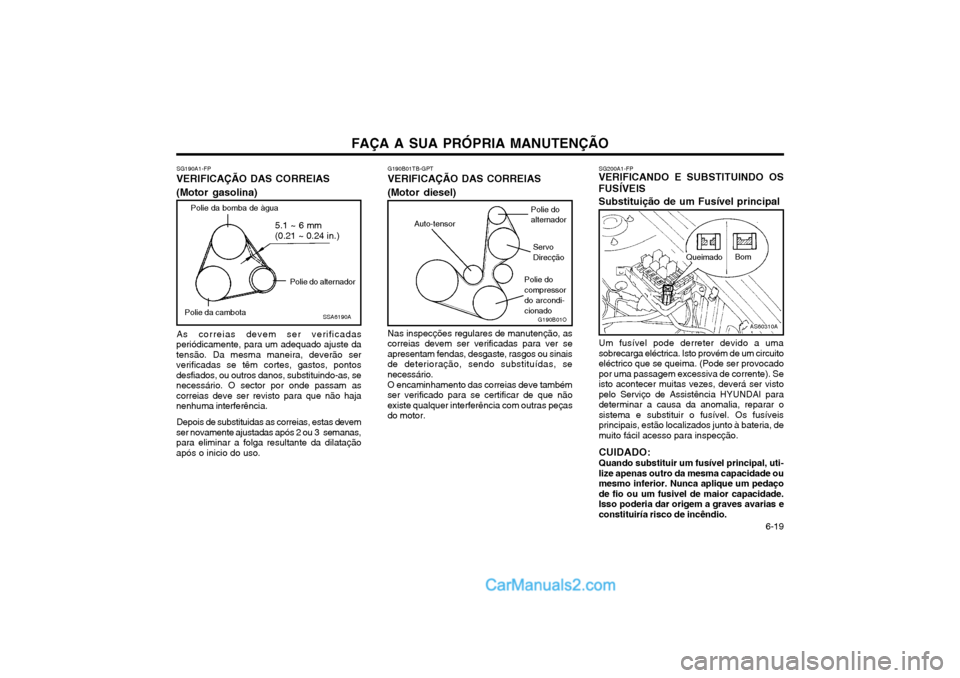 Hyundai Matrix 2004 Manual do proprietário (in Portuguese) FAÇA A SUA PRÓPRIA MANUTENÇÃO 6-19
SG190A1-FP
VERIFICAÇÃO DAS CORREIAS (Motor gasolina)
SSA6190A
Polie da bomba de àgua
5.1 ~ 6 mm (0.21 ~ 0.24 in.)
Polie do alternador
Polie da cambota
As co Hyundai Matrix 2004 Manual do proprietário (in Portuguese) FAÇA A SUA PRÓPRIA MANUTENÇÃO 6-19
SG190A1-FP
VERIFICAÇÃO DAS CORREIAS (Motor gasolina)
SSA6190A
Polie da bomba de àgua
5.1 ~ 6 mm (0.21 ~ 0.24 in.)
Polie do alternador
Polie da cambota
As co