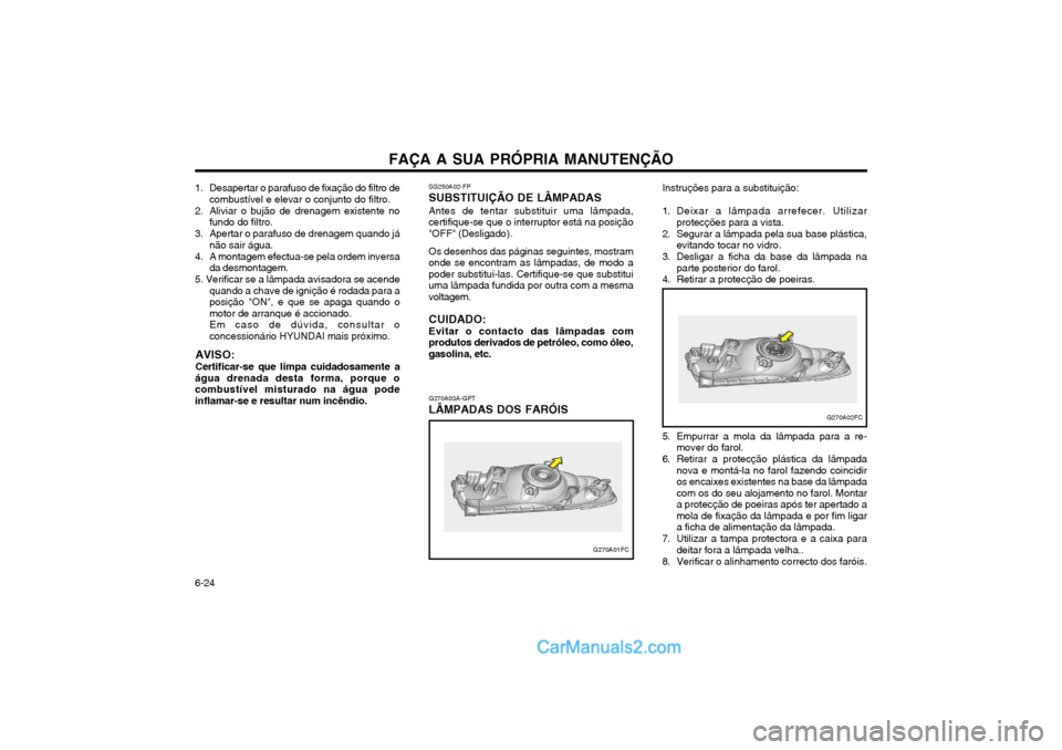 Hyundai Matrix 2004 Manual do proprietário (in Portuguese) FAÇA A SUA PRÓPRIA MANUTENÇÃO
6-24 G270A03A-GPT LÂMPADAS DOS FARÓISInstruções para a substituição:
1. Deixar a lâmpada arrefecer. Utilizar
protecções para a vista.
2. Segurar a lâmpada Hyundai Matrix 2004 Manual do proprietário (in Portuguese) FAÇA A SUA PRÓPRIA MANUTENÇÃO
6-24 G270A03A-GPT LÂMPADAS DOS FARÓISInstruções para a substituição:
1. Deixar a lâmpada arrefecer. Utilizar
protecções para a vista.
2. Segurar a lâmpada