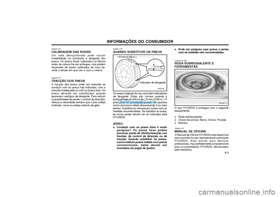 Hyundai Matrix 2004 Manual do proprietário (in Portuguese) INFORMAÇÕES DO CONSUMIDOR 8-3
SI060A1-FP
CALIBRAGEM DAS RODAS
Um roda desiquilibrada pode causar instabilidade na condução e desgaste dospneus. Os pneus foram calibrados na fábricaantes da viatur Hyundai Matrix 2004 Manual do proprietário (in Portuguese) INFORMAÇÕES DO CONSUMIDOR 8-3
SI060A1-FP
CALIBRAGEM DAS RODAS
Um roda desiquilibrada pode causar instabilidade na condução e desgaste dospneus. Os pneus foram calibrados na fábricaantes da viatur
