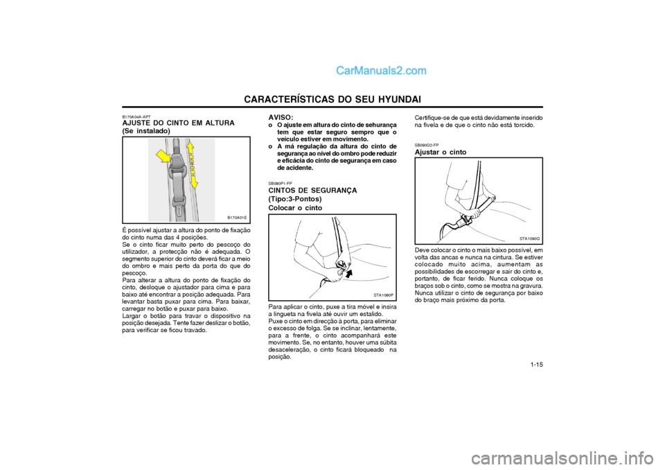 Hyundai Matrix 2004 Manual do proprietário (in Portuguese) CARACTERÍSTICAS DO SEU HYUNDAI 1-15
B170A04A-APT AJUSTE DO CINTO EM ALTURA (Se instalado) É possível ajustar a altura do ponto de fixação
do cinto numa das 4 posições.
Se o cinto ficar muito pe Hyundai Matrix 2004 Manual do proprietário (in Portuguese) CARACTERÍSTICAS DO SEU HYUNDAI 1-15
B170A04A-APT AJUSTE DO CINTO EM ALTURA (Se instalado) É possível ajustar a altura do ponto de fixação
do cinto numa das 4 posições.
Se o cinto ficar muito pe