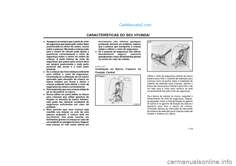 Hyundai Matrix 2004  Manual do proprietário (in Portuguese) CARACTERÍSTICAS DO SEU HYUNDAI 1-19
o Assegura-se sempre que a parte do cinto
de segurança que passa pelo ombro fique posicionada no centro do ombro, nuncasobre o pescoço. Movendo a criança maispa