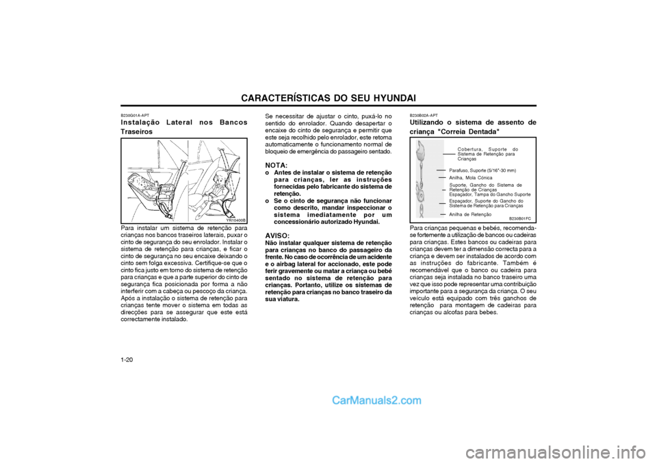 Hyundai Matrix 2004 Manual do proprietário (in Portuguese) CARACTERÍSTICAS DO SEU HYUNDAI
1-20
B230G01A-APT Instalação Lateral nos Bancos
Traseiros
Para instalar um sistema de retenção para crianças nos bancos traseiros laterais, puxar ocinto de seguran Hyundai Matrix 2004 Manual do proprietário (in Portuguese) CARACTERÍSTICAS DO SEU HYUNDAI
1-20
B230G01A-APT Instalação Lateral nos Bancos
Traseiros
Para instalar um sistema de retenção para crianças nos bancos traseiros laterais, puxar ocinto de seguran