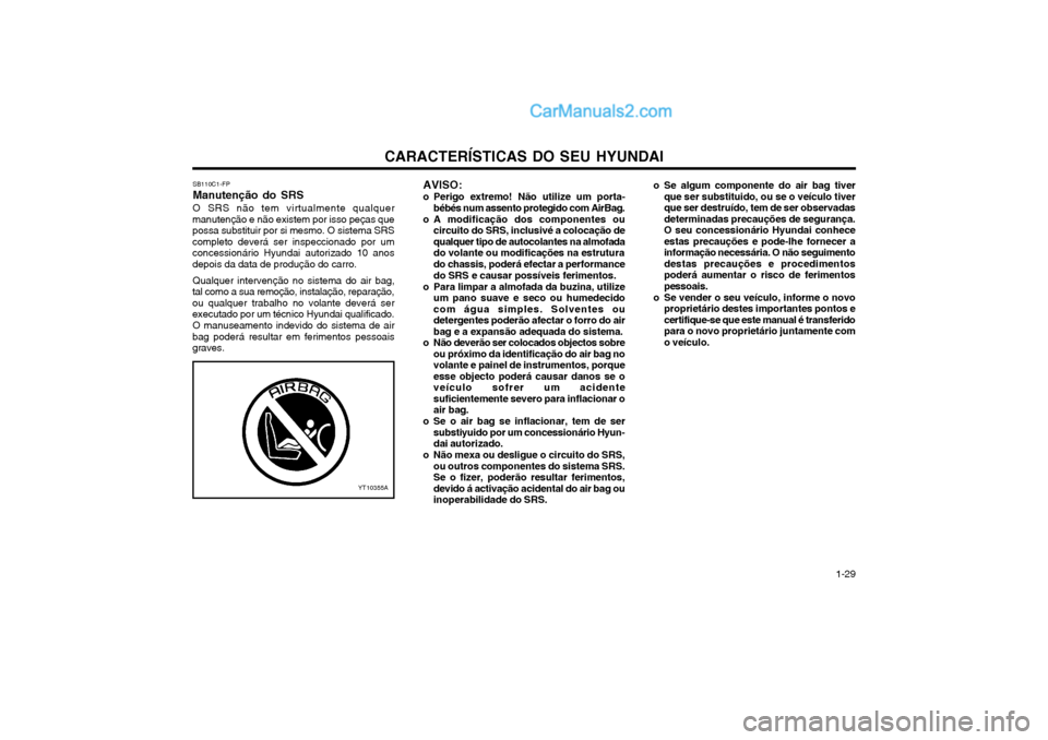 Hyundai Matrix 2004 Manual do proprietário (in Portuguese) CARACTERÍSTICAS DO SEU HYUNDAI 1-29
YT10355AAVISO:
o Perigo extremo! Não utilize um porta- bébés num assento protegido com AirBag.
o A modificação dos componentes ou circuito do SRS, inclusivé Hyundai Matrix 2004 Manual do proprietário (in Portuguese) CARACTERÍSTICAS DO SEU HYUNDAI 1-29
YT10355AAVISO:
o Perigo extremo! Não utilize um porta- bébés num assento protegido com AirBag.
o A modificação dos componentes ou circuito do SRS, inclusivé