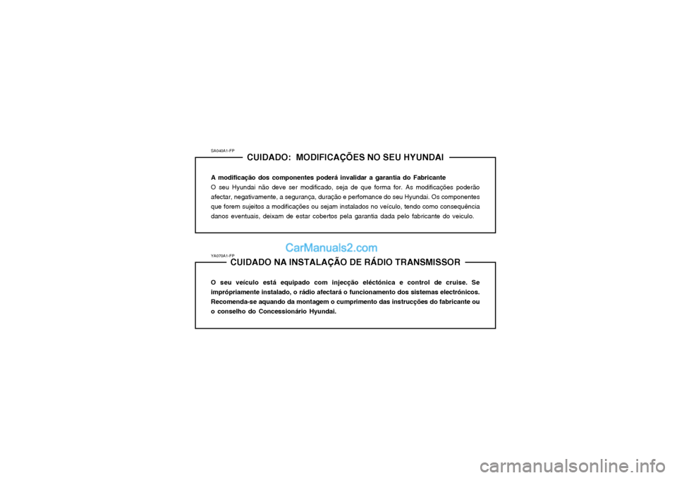 Hyundai Matrix 2004 Manual do proprietário (in Portuguese) YA070A1-FPCUIDADO NA INSTALAÇÃO DE RÁDIO TRANSMISSOR
O seu veículo está equipado com injecção eléctónica e control de cruise. Se imprópriamente instalado, o rádio afectará o funcionamento Hyundai Matrix 2004 Manual do proprietário (in Portuguese) YA070A1-FPCUIDADO NA INSTALAÇÃO DE RÁDIO TRANSMISSOR
O seu veículo está equipado com injecção eléctónica e control de cruise. Se imprópriamente instalado, o rádio afectará o funcionamento