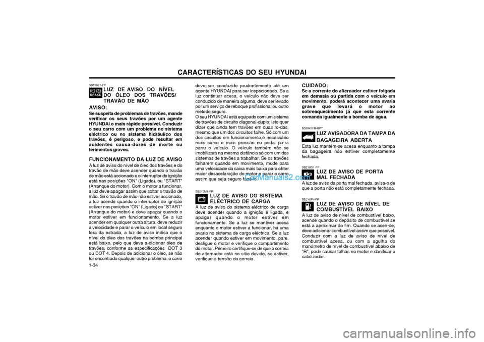 Hyundai Matrix 2004 Manual do proprietário (in Portuguese) CARACTERÍSTICAS DO SEU HYUNDAI
1-34 deve ser conduzido prudentemente até um agente HYUNDAI para ser inspecionado. Se aluz continuar acesa, o veículo não deve serconduzido de maneira alguma, deve s Hyundai Matrix 2004 Manual do proprietário (in Portuguese) CARACTERÍSTICAS DO SEU HYUNDAI
1-34 deve ser conduzido prudentemente até um agente HYUNDAI para ser inspecionado. Se aluz continuar acesa, o veículo não deve serconduzido de maneira alguma, deve s