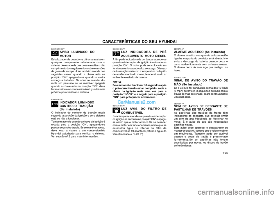 Hyundai Matrix 2004  Manual do proprietário (in Portuguese) CARACTERÍSTICAS DO SEU HYUNDAI 1-35
B260N02FC-GPT
AVISO  LUMINOSO  DO MOTOR
Esta luz acende quando se dá uma avaria em
qualquer componente relacionado com o sistema de escape de que possa resultar o