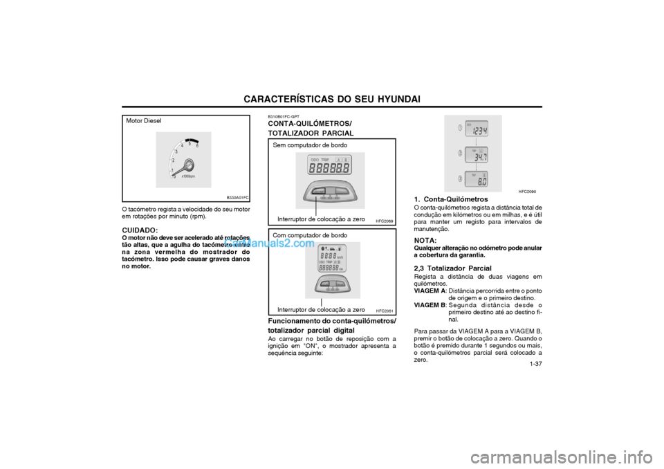 Hyundai Matrix 2004 Manual do proprietário (in Portuguese) CARACTERÍSTICAS DO SEU HYUNDAI 1-37
O tacómetro regista a velocidade do seu motor
em rotações por minuto (rpm).
CUIDADO: O motor não deve ser acelerado até rotações
tão altas, que a agulha do Hyundai Matrix 2004 Manual do proprietário (in Portuguese) CARACTERÍSTICAS DO SEU HYUNDAI 1-37
O tacómetro regista a velocidade do seu motor
em rotações por minuto (rpm).
CUIDADO: O motor não deve ser acelerado até rotações
tão altas, que a agulha do
