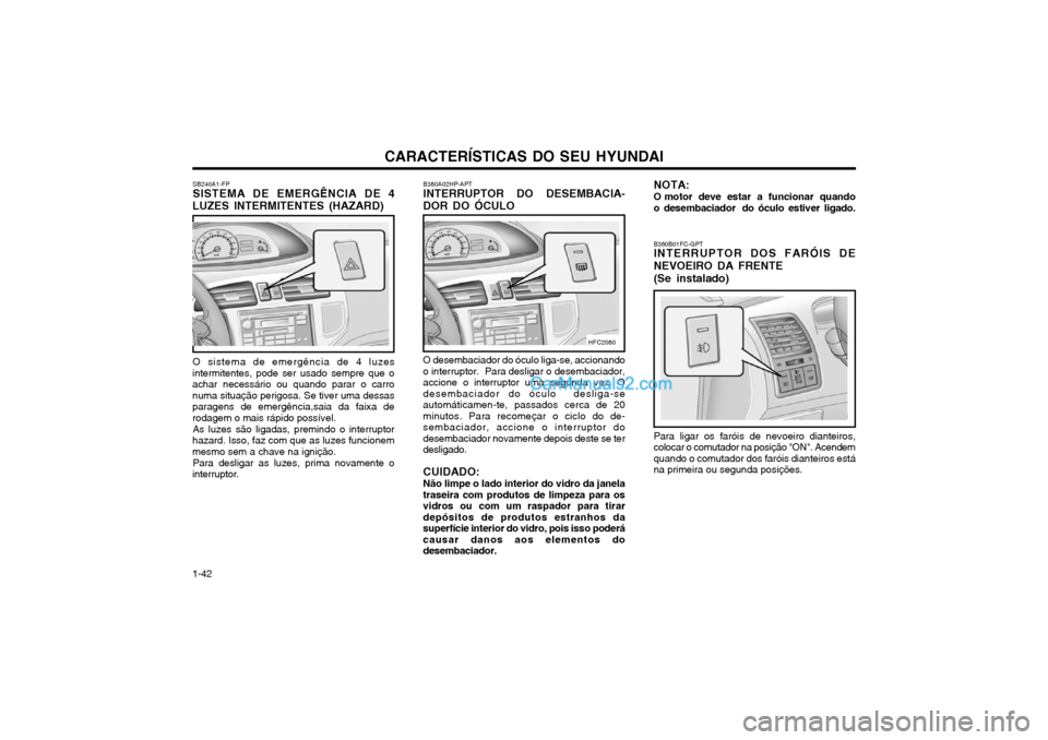 Hyundai Matrix 2004 Manual do proprietário (in Portuguese) CARACTERÍSTICAS DO SEU HYUNDAI
1-42 SB240A1-FP SISTEMA DE EMERGÊNCIA DE 4
LUZES INTERMITENTES (HAZARD)
O sistema de emergência de 4 luzes
intermitentes, pode ser usado sempre que o achar necessári Hyundai Matrix 2004 Manual do proprietário (in Portuguese) CARACTERÍSTICAS DO SEU HYUNDAI
1-42 SB240A1-FP SISTEMA DE EMERGÊNCIA DE 4
LUZES INTERMITENTES (HAZARD)
O sistema de emergência de 4 luzes
intermitentes, pode ser usado sempre que o achar necessári