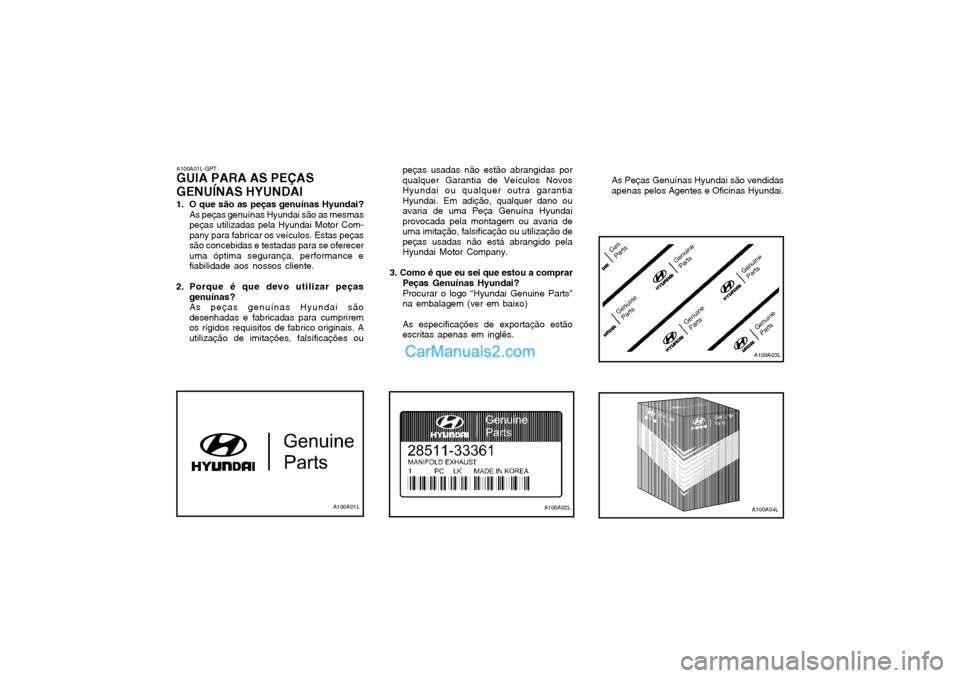 Hyundai Matrix 2004 Manual do proprietário (in Portuguese) A100A01L-GPT
GUIA PARA AS PEÇAS GENUÍNAS HYUNDAI
1. O que são as peças genuínas Hyundai? As peças genuínas Hyundai são as mesmas peças utilizadas pela Hyundai Motor Com-pany para fabricar os Hyundai Matrix 2004 Manual do proprietário (in Portuguese) A100A01L-GPT
GUIA PARA AS PEÇAS GENUÍNAS HYUNDAI
1. O que são as peças genuínas Hyundai? As peças genuínas Hyundai são as mesmas peças utilizadas pela Hyundai Motor Com-pany para fabricar os