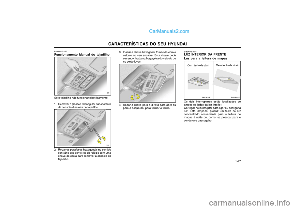 Hyundai Matrix 2004 Manual do proprietário (in Portuguese) CARACTERÍSTICAS DO SEU HYUNDAI 1-47
B460D02E-APT Funcionamento Manual do tejadilho Se o tejadilho não funcionar electricamente:
1. Remover o plástico rectangular transparente da consola dianteira d Hyundai Matrix 2004 Manual do proprietário (in Portuguese) CARACTERÍSTICAS DO SEU HYUNDAI 1-47
B460D02E-APT Funcionamento Manual do tejadilho Se o tejadilho não funcionar electricamente:
1. Remover o plástico rectangular transparente da consola dianteira d