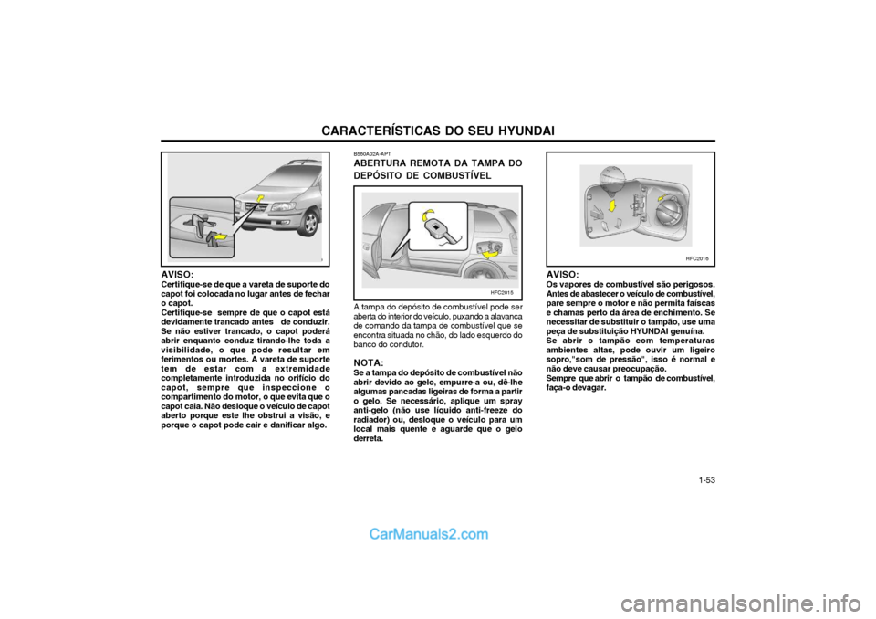 Hyundai Matrix 2004 Manual do proprietário (in Portuguese) CARACTERÍSTICAS DO SEU HYUNDAI 1-53
AVISO: Certifique-se de que a vareta de suporte do capot foi colocada no lugar antes de fecharo capot.Certifique-se sempre de que o capot estádevidamente trancad Hyundai Matrix 2004 Manual do proprietário (in Portuguese) CARACTERÍSTICAS DO SEU HYUNDAI 1-53
AVISO: Certifique-se de que a vareta de suporte do capot foi colocada no lugar antes de fecharo capot.Certifique-se sempre de que o capot estádevidamente trancad