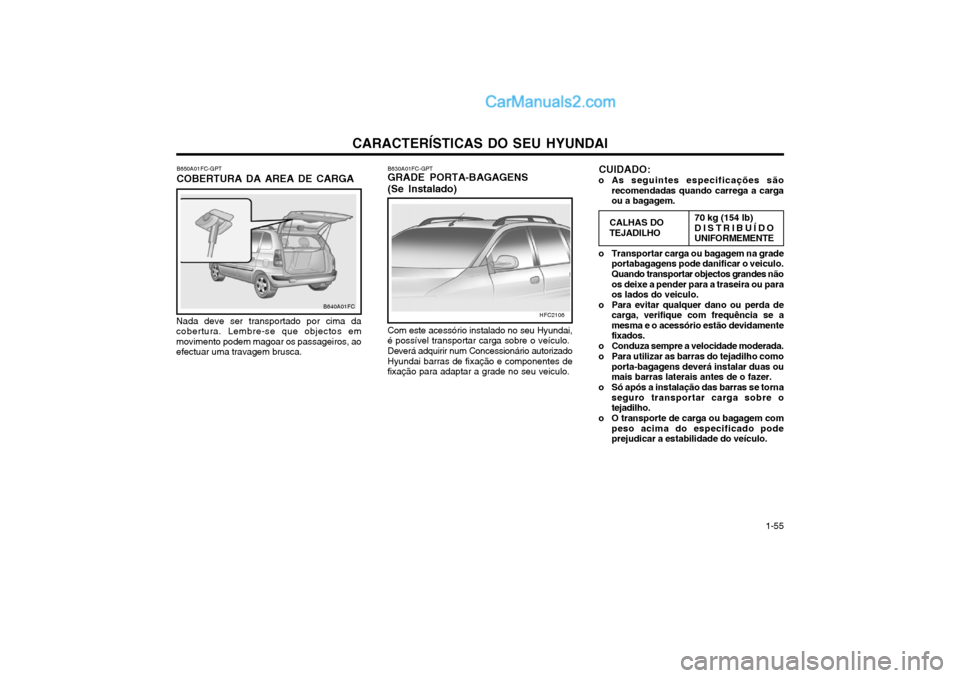 Hyundai Matrix 2004 Manual do proprietário (in Portuguese) CARACTERÍSTICAS DO SEU HYUNDAI 1-55
B640A01FC
B650A01FC-GPT COBERTURA DA AREA DE CARGA
Nada deve ser transportado por cima da cobertura. Lembre-se que objectos emmovimento podem magoar os passageiros Hyundai Matrix 2004 Manual do proprietário (in Portuguese) CARACTERÍSTICAS DO SEU HYUNDAI 1-55
B640A01FC
B650A01FC-GPT COBERTURA DA AREA DE CARGA
Nada deve ser transportado por cima da cobertura. Lembre-se que objectos emmovimento podem magoar os passageiros
