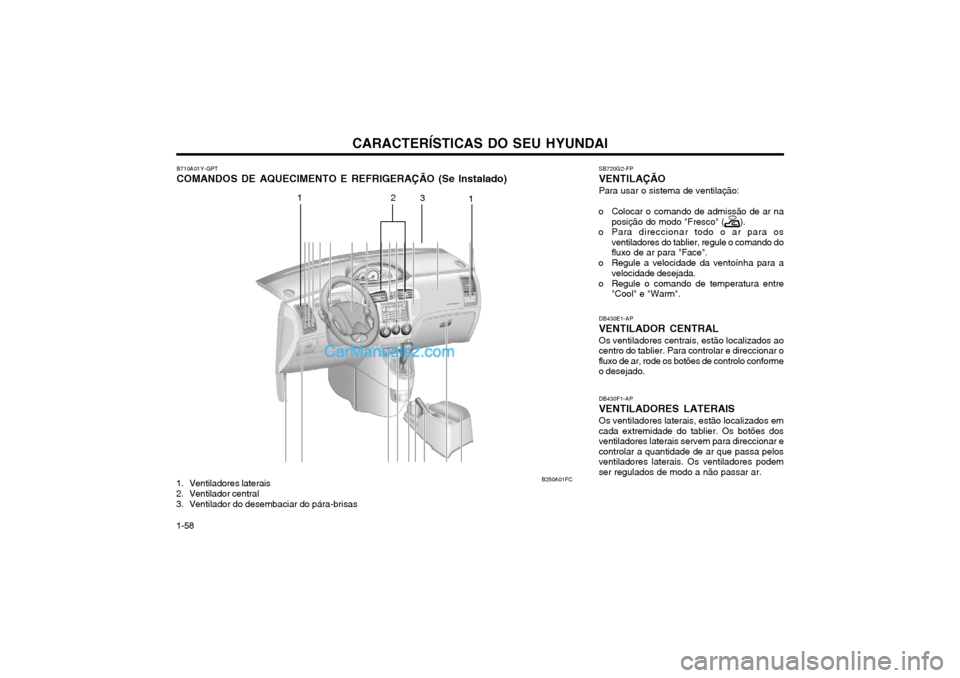 Hyundai Matrix 2004 Manual do proprietário (in Portuguese) CARACTERÍSTICAS DO SEU HYUNDAI
1-58 B710A01Y-GPT COMANDOS DE AQUECIMENTO E REFRIGERAÇÃO (Se Instalado)
DB430E1-APVENTILADOR CENTRALOs ventiladores centrais, estão localizados ao centro do tablier. Hyundai Matrix 2004 Manual do proprietário (in Portuguese) CARACTERÍSTICAS DO SEU HYUNDAI
1-58 B710A01Y-GPT COMANDOS DE AQUECIMENTO E REFRIGERAÇÃO (Se Instalado)
DB430E1-APVENTILADOR CENTRALOs ventiladores centrais, estão localizados ao centro do tablier.