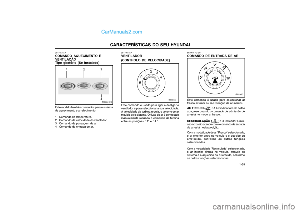 Hyundai Matrix 2004 Manual do proprietário (in Portuguese) CARACTERÍSTICAS DO SEU HYUNDAI 1-59
ZB440A1-AP COMANDO AQUECIMENTO EVENTILAÇÃO Tipo giratório (Se instalado) Este modelo tem três comandos para o sistema
de aquecimento e arrefecimento;
1. Comand Hyundai Matrix 2004 Manual do proprietário (in Portuguese) CARACTERÍSTICAS DO SEU HYUNDAI 1-59
ZB440A1-AP COMANDO AQUECIMENTO EVENTILAÇÃO Tipo giratório (Se instalado) Este modelo tem três comandos para o sistema
de aquecimento e arrefecimento;
1. Comand