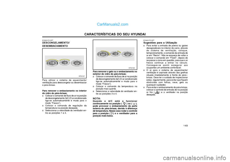 Hyundai Matrix 2004 Manual do proprietário (in Portuguese) CARACTERÍSTICAS DO SEU HYUNDAI 1-63
Para remover o embaciamento no interior
do vidro do pára-brisas;
o Colocar o comando de fluxo de ar na posição de descongelamento ( ) (O ar condicionadoli Hyundai Matrix 2004 Manual do proprietário (in Portuguese) CARACTERÍSTICAS DO SEU HYUNDAI 1-63
Para remover o embaciamento no interior
do vidro do pára-brisas;
o Colocar o comando de fluxo de ar na posição de descongelamento ( ) (O ar condicionadoli