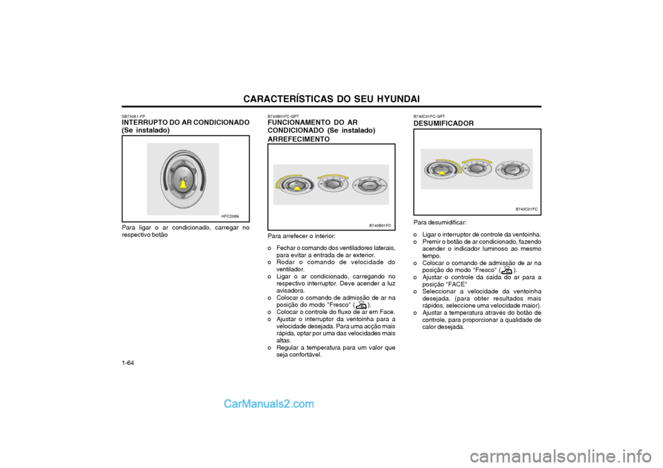 Hyundai Matrix 2004 Manual do proprietário (in Portuguese) CARACTERÍSTICAS DO SEU HYUNDAI
1-64 Para desumidificar:
o Ligar o interruptor de controle da ventoinha.
o Premir o botão de ar condicionado, fazendo acender o indicador luminoso ao mesmo tempo.
o C Hyundai Matrix 2004 Manual do proprietário (in Portuguese) CARACTERÍSTICAS DO SEU HYUNDAI
1-64 Para desumidificar:
o Ligar o interruptor de controle da ventoinha.
o Premir o botão de ar condicionado, fazendo acender o indicador luminoso ao mesmo tempo.
o C
