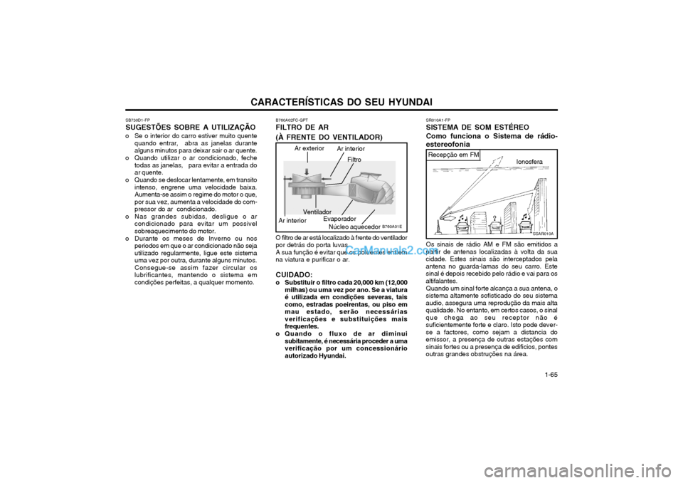 Hyundai Matrix 2004 Manual do proprietário (in Portuguese) CARACTERÍSTICAS DO SEU HYUNDAI 1-65
SB730D1-FP SUGESTÕES SOBRE A UTILIZAÇÃO
o Se o interior do carro estiver muito quente quando entrar, abra as janelas durante alguns minutos para deixar sair o Hyundai Matrix 2004 Manual do proprietário (in Portuguese) CARACTERÍSTICAS DO SEU HYUNDAI 1-65
SB730D1-FP SUGESTÕES SOBRE A UTILIZAÇÃO
o Se o interior do carro estiver muito quente quando entrar, abra as janelas durante alguns minutos para deixar sair o