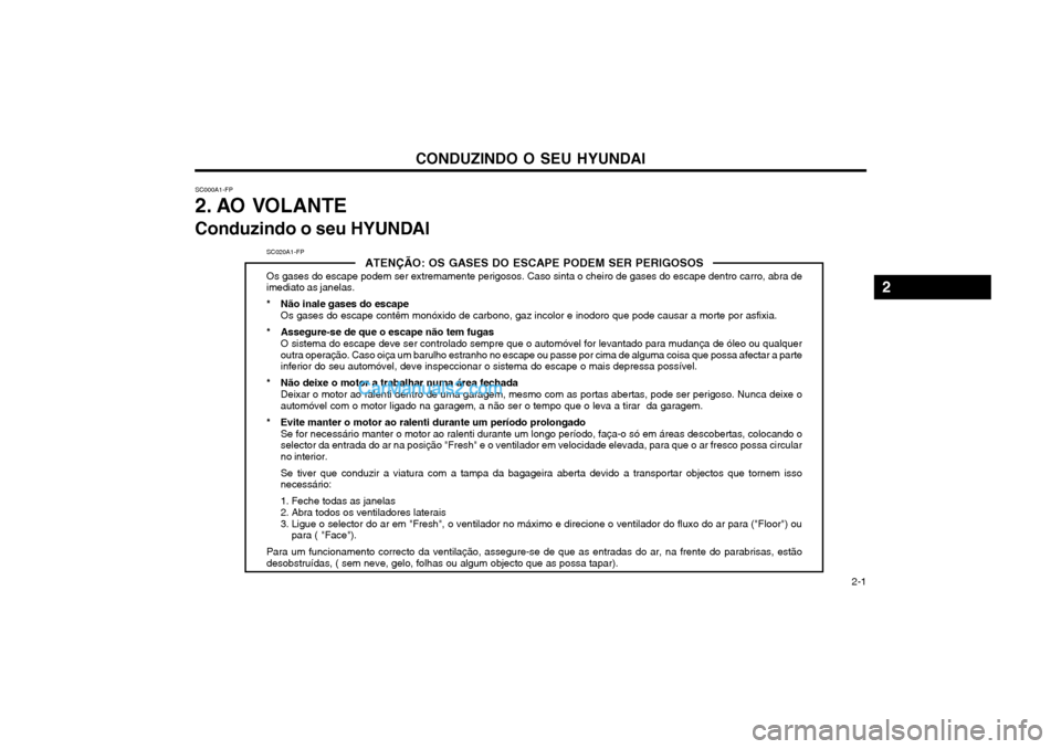 Hyundai Matrix 2004 Manual do proprietário (in Portuguese) CONDUZINDO O SEU HYUNDAI 2-1
SC020A1-FPATENÇÃO: OS GASES DO ESCAPE PODEM SER PERIGOSOS
Os gases do escape podem ser extremamente perigosos. Caso sinta o cheiro de gases do escape dentro carro, abra Hyundai Matrix 2004 Manual do proprietário (in Portuguese) CONDUZINDO O SEU HYUNDAI 2-1
SC020A1-FPATENÇÃO: OS GASES DO ESCAPE PODEM SER PERIGOSOS
Os gases do escape podem ser extremamente perigosos. Caso sinta o cheiro de gases do escape dentro carro, abra