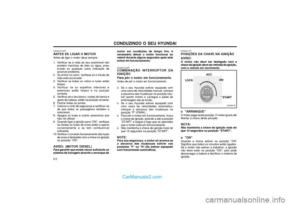 Hyundai Matrix 2004 Manual do proprietário (in Portuguese) CONDUZINDO O SEU HYUNDAI
2-2 C020A01O-GPT
ANTES DE LIGAR O MOTOR
Antes de ligar o motor deve sempre:
1. Verificar se à volta do seu automóvel não existem manchas de óleo ou água, pneu furado ou q Hyundai Matrix 2004 Manual do proprietário (in Portuguese) CONDUZINDO O SEU HYUNDAI
2-2 C020A01O-GPT
ANTES DE LIGAR O MOTOR
Antes de ligar o motor deve sempre:
1. Verificar se à volta do seu automóvel não existem manchas de óleo ou água, pneu furado ou q