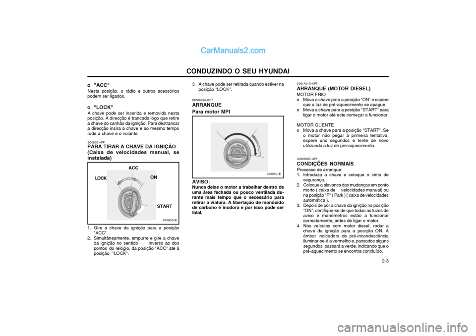 Hyundai Matrix 2004 Manual do proprietário (in Portuguese) CONDUZINDO O SEU HYUNDAI 2-3
C050A01A-GPT
ARRANQUE Para motor MPI
AVISO: Nunca deixe o motor a trabalhar dentro de
uma área fechada ou pouco ventilada du- rante mais tempo que o necessário parareti Hyundai Matrix 2004 Manual do proprietário (in Portuguese) CONDUZINDO O SEU HYUNDAI 2-3
C050A01A-GPT
ARRANQUE Para motor MPI
AVISO: Nunca deixe o motor a trabalhar dentro de
uma área fechada ou pouco ventilada du- rante mais tempo que o necessário parareti