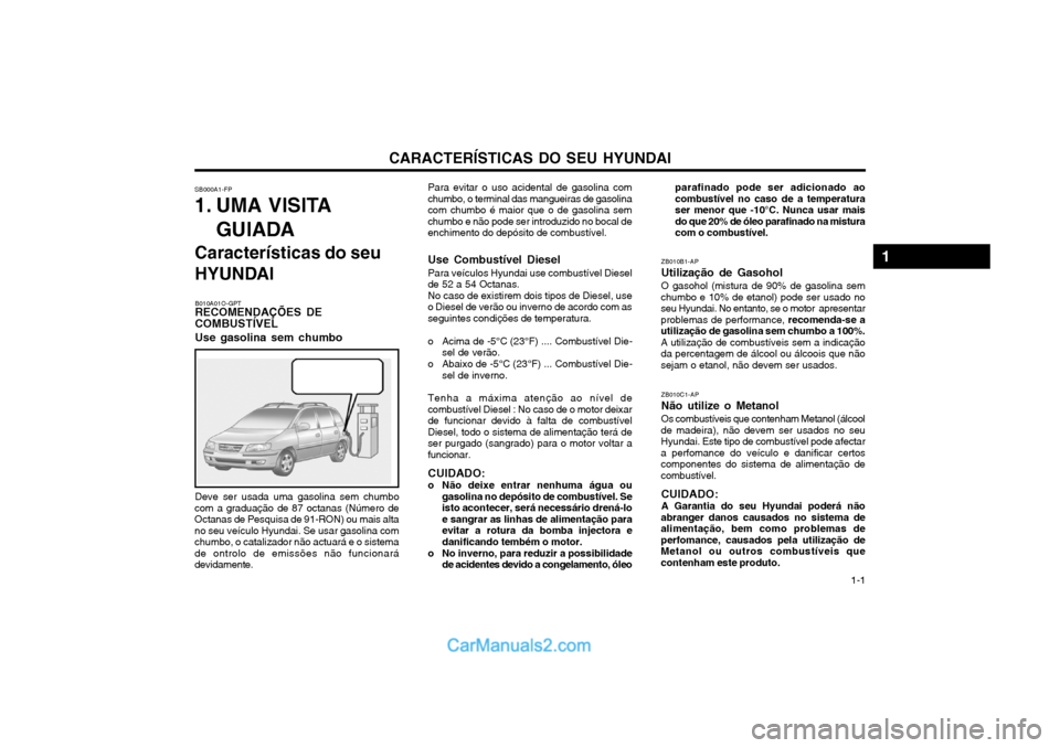Hyundai Matrix 2004  Manual do proprietário (in Portuguese) CARACTERÍSTICAS DO SEU HYUNDAI 1-1
Para evitar o uso acidental de gasolina com
chumbo, o terminal das mangueiras de gasolina com chumbo é maior que o de gasolina semchumbo e não pode ser introduzid