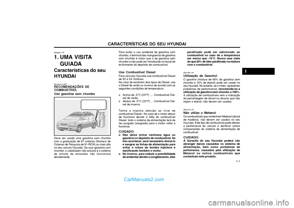 Hyundai Matrix 2004 Manual do proprietário (in Portuguese) CARACTERÍSTICAS DO SEU HYUNDAI 1-1
Para evitar o uso acidental de gasolina com
chumbo, o terminal das mangueiras de gasolina com chumbo é maior que o de gasolina semchumbo e não pode ser introduzid Hyundai Matrix 2004 Manual do proprietário (in Portuguese) CARACTERÍSTICAS DO SEU HYUNDAI 1-1
Para evitar o uso acidental de gasolina com
chumbo, o terminal das mangueiras de gasolina com chumbo é maior que o de gasolina semchumbo e não pode ser introduzid