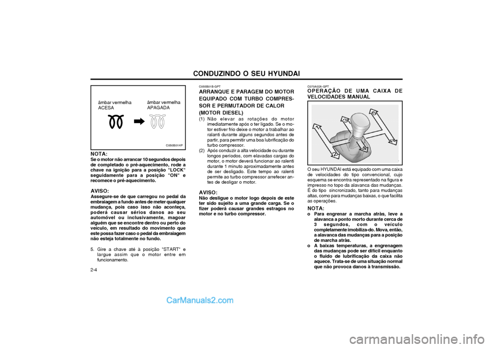 Hyundai Matrix 2004 Manual do proprietário (in Portuguese) CONDUZINDO O SEU HYUNDAI
2-4 C070A02A-GPT
OPERAÇÃO DE UMA CAIXA DE VELOCIDADES MANUAL
O seu HYUNDAI está equipado com uma caixa de velocidades do tipo convencional, cujoesquema se encontra represen Hyundai Matrix 2004 Manual do proprietário (in Portuguese) CONDUZINDO O SEU HYUNDAI
2-4 C070A02A-GPT
OPERAÇÃO DE UMA CAIXA DE VELOCIDADES MANUAL
O seu HYUNDAI está equipado com uma caixa de velocidades do tipo convencional, cujoesquema se encontra represen