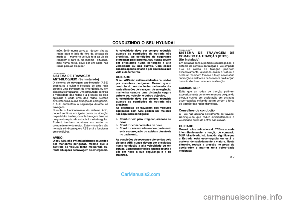 Hyundai Matrix 2004 Manual do proprietário (in Portuguese) CONDUZINDO O SEU HYUNDAI 2-9
A velocidade deve ser sempre reduzida quando as condições da estrada sãoprecárias. As condições de segurançaoferecidas pelo sistema ABS nunca devemser ensaiadas nu Hyundai Matrix 2004 Manual do proprietário (in Portuguese) CONDUZINDO O SEU HYUNDAI 2-9
A velocidade deve ser sempre reduzida quando as condições da estrada sãoprecárias. As condições de segurançaoferecidas pelo sistema ABS nunca devemser ensaiadas nu