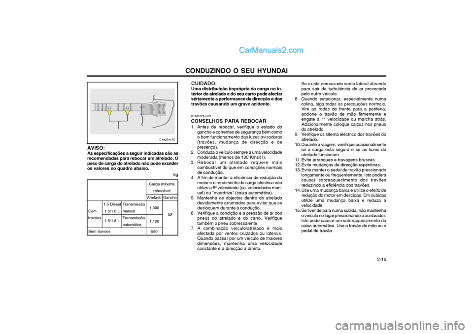 Hyundai Matrix 2004 Manual do proprietário (in Portuguese) CONDUZINDO O SEU HYUNDAI 2-15
CUIDADO: Uma distribuição imprópria da carga no in- terior do atrelado e do seu carro pode afectarsériamente a performance da direcção e dostravões causando um gr Hyundai Matrix 2004 Manual do proprietário (in Portuguese) CONDUZINDO O SEU HYUNDAI 2-15
CUIDADO: Uma distribuição imprópria da carga no in- terior do atrelado e do seu carro pode afectarsériamente a performance da direcção e dostravões causando um gr