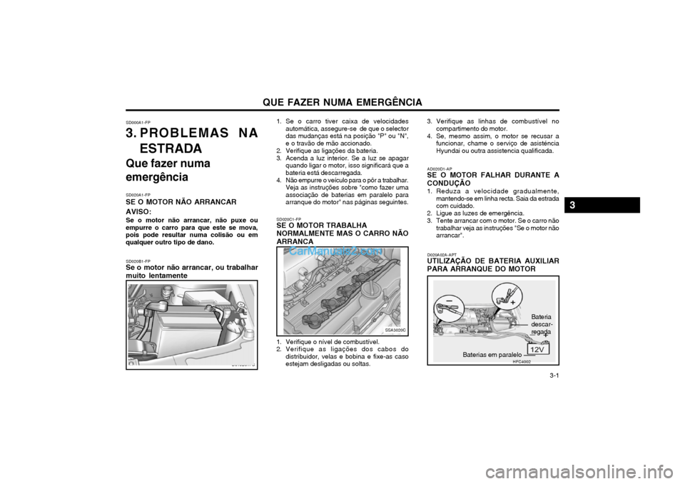 Hyundai Matrix 2004 Manual do proprietário (in Portuguese) QUE FAZER NUMA EMERGÊNCIA 3-1
SD000A1-FP
3. PROBLEMAS NA
ESTRADA
Que fazer numa
emergência
SD020A1-FP
SE O MOTOR NÃO ARRANCAR AVISO:
Se o motor não arrancar, não puxe ou
empurre o carro para qu Hyundai Matrix 2004 Manual do proprietário (in Portuguese) QUE FAZER NUMA EMERGÊNCIA 3-1
SD000A1-FP
3. PROBLEMAS NA
ESTRADA
Que fazer numa
emergência
SD020A1-FP
SE O MOTOR NÃO ARRANCAR AVISO:
Se o motor não arrancar, não puxe ou
empurre o carro para qu