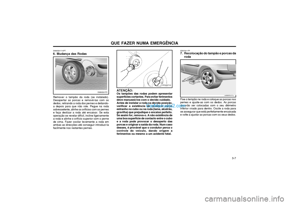 Hyundai Matrix 2004 Manual do proprietário (in Portuguese) QUE FAZER NUMA EMERGÊNCIA 3-7
D060G01Y-APT
6. Mudança das Rodas
Remover o tampão da roda (se instalado). Desapertar as porcas e removê-las com osdedos, retirando a roda dos pernes e deitando-a de Hyundai Matrix 2004 Manual do proprietário (in Portuguese) QUE FAZER NUMA EMERGÊNCIA 3-7
D060G01Y-APT
6. Mudança das Rodas
Remover o tampão da roda (se instalado). Desapertar as porcas e removê-las com osdedos, retirando a roda dos pernes e deitando-a de